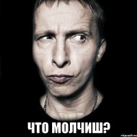  Что молчиш?