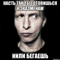 насть так ты готовишься к эказменам иили бегаешь