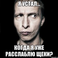 Я устал... Когда я уже расслаблю щеки?