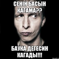 Сенін басын кагама?? Баука дегесин кагады!!!