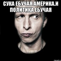 Сука ебучая америка.и политика ебучая 