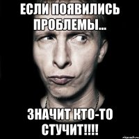 Если появились проблемы... Значит кто-то СТУЧИТ!!!!