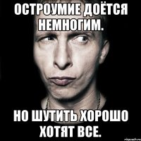 Остроумие доётся немногим. Но шутить хорошо хотят все.