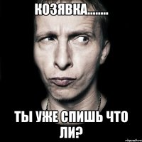 козявка........ ты уже спишь что ли?