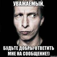 Уважаемый, будьте добры ответить мне на сообщение!)