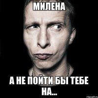 милена а не пойти бы тебе на...