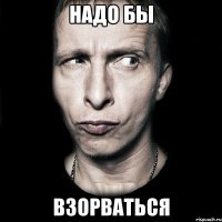 Надо бы взорваться