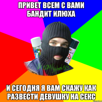 привет всем с вами бандит илюха и сегодня я вам скажу как развести девушку на секс