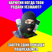 карюгин когда твои родаки уезжают? завтра эдик прихади пошпёхаемся