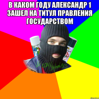 В каком году александр 1 зашел на титул правления государством 