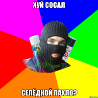 хуй сосал селёдкой пахло?