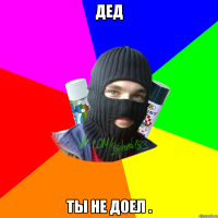 Дед ты не доел .