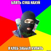 блять сука нахуй я хлеб забыл купить