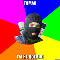 Томас ты не доел)0)