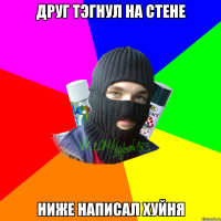 друг тэгнул на стене ниже написал хуйня