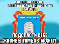 а после новости про презерватиы...идет новость про варенье! Подсласти себе жизнь!:) Тамбов-может!