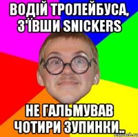 Водій тролейбуса, з'ївши snickers не гальмував чотири зупинки..