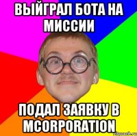 Выйграл бота на миссии Подал заявку в Mcorporation