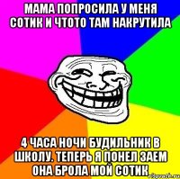 мама попросила у меня сотик и чтото там накрутила 4 часа ночи будильник в школу. теперь я понел заем она брола мой сотик