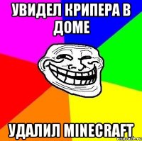 Увидел крипера в доме Удалил Minecraft