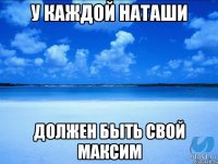 у каждой Наташи должен быть свой Максим