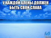 У каждой Алены должен быть свой Слава 