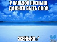 У каждой Ксеньки должен быть свой Женька :*