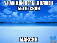 У каждой Леры должен быть свой Максик