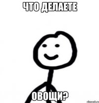 что делаете овощи?