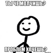 Ты че молчишь? Проблем хочешь?