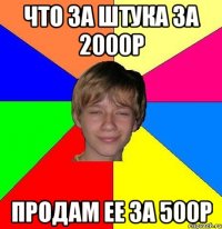 что за штука за 2000р продам ее за 500р