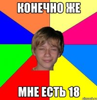 конечно же мне есть 18