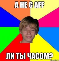 А не с AFF ли ты часом?