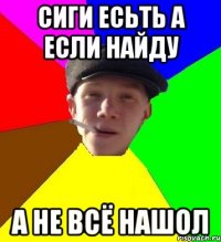 сиги есьть а если найду а не всё нашол