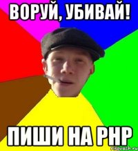 Воруй, убивай! Пиши на PHP