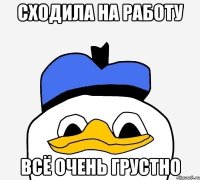 Сходила на работу Всё очень грустно