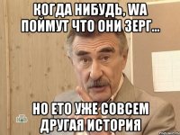 Когда нибудь, WA поймут что они Зерг... но ето уже совсем другая история