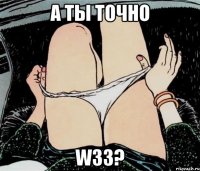 А ты точно w33?