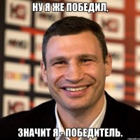 Ну я же победил, Значит я - победитель.