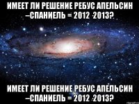 Имеет ли решение ребус АПЕЛЬСИН –СПАНИЕЛЬ = 2012·2013? Имеет ли решение ребус АПЕЛЬСИН –СПАНИЕЛЬ = 2012·2013?