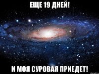 Еще 19 дней! И моя Суровая приедет!