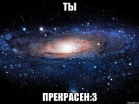 Ты Прекрасен:3