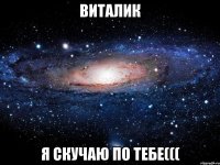 Виталик я скучаю по тебе(((