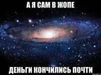 А Я САМ В ЖОПЕ ДЕНЬГИ КОНЧИЛИСЬ ПОЧТИ