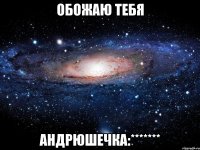 Обожаю тебя Андрюшечка:*******