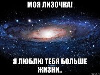 Моя Лизочка! Я люблю тебя больше жизни..