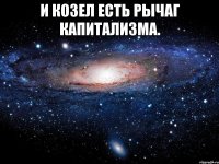 и козел есть рычаг капитализма. 