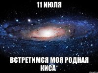 11 июля встретимся моя родная киса*