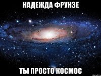 Надежда Фрунзе Ты просто космос