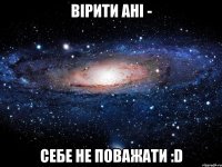 Вірити Ані - себе не поважати :D